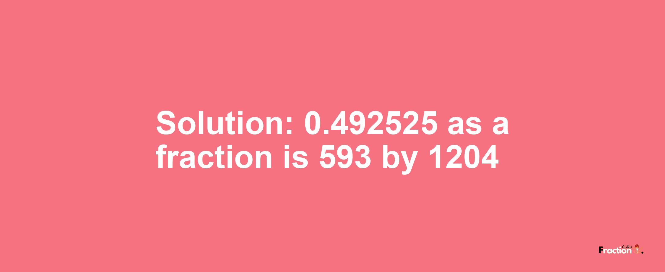 Solution:0.492525 as a fraction is 593/1204